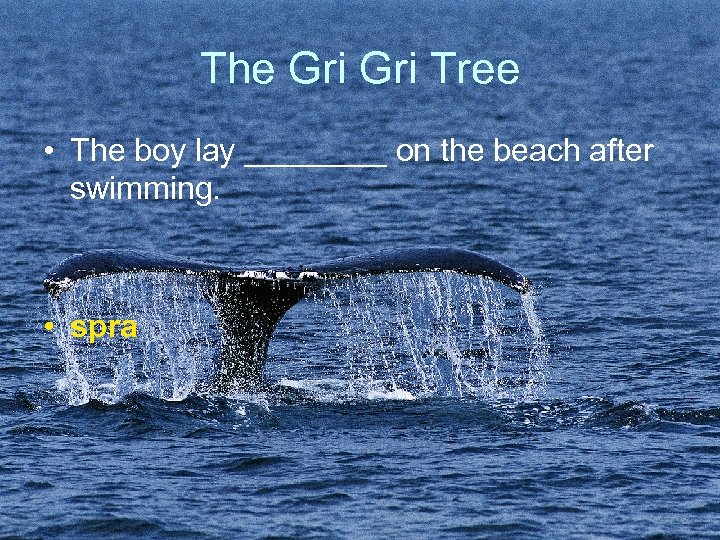 The Gri Tree • The boy lay ____ on the beach after swimming. •