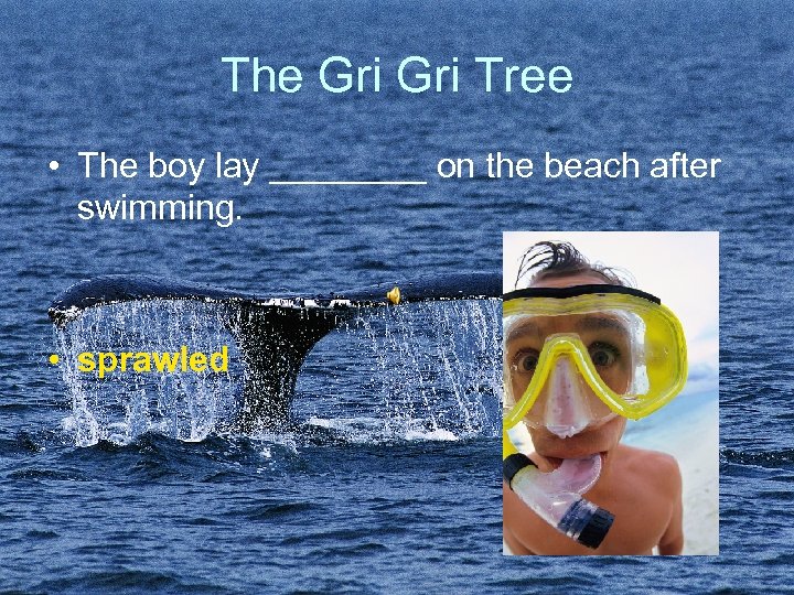The Gri Tree • The boy lay ____ on the beach after swimming. •