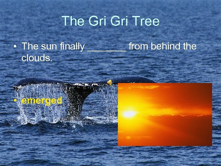 The Gri Tree • The sun finally _______ from behind the clouds. • emerged