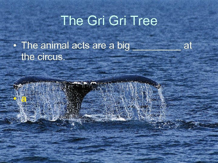 The Gri Tree • The animal acts are a big _____ at the circus.