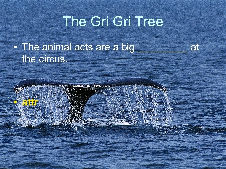 The Gri Tree • The animal acts are a big _____ at the circus.