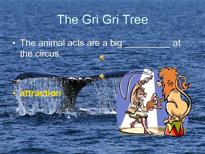 The Gri Tree • The animal acts are a big _____ at the circus.