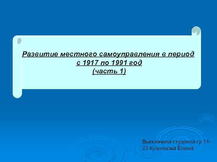 Развитие местного самоуправления в период с 1917 по 1991 год (часть 1) Выполнила студента