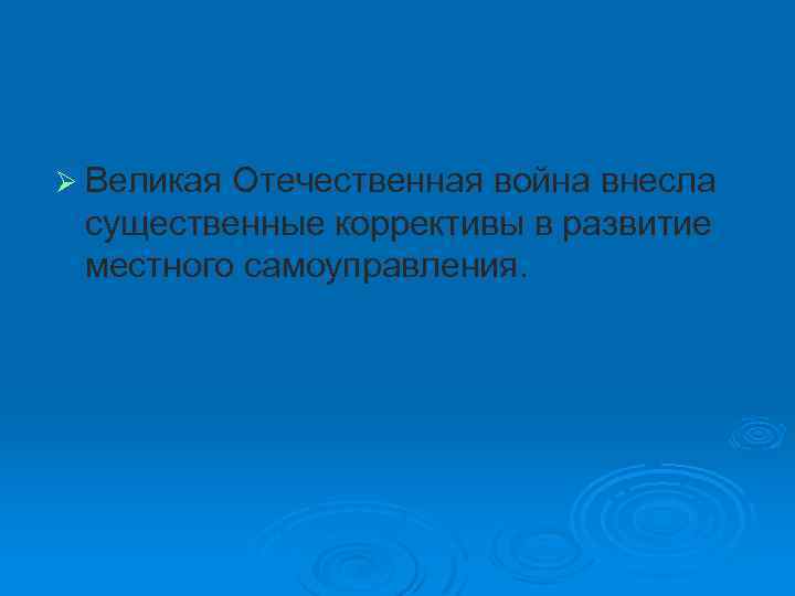 Ø Великая Отечественная война внесла существенные коррективы в развитие местного самоуправления. 