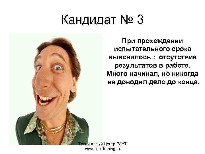 Кандидат № 3 При прохождении испытательного срока выяснилось : отсутствие результатов в работе. Много