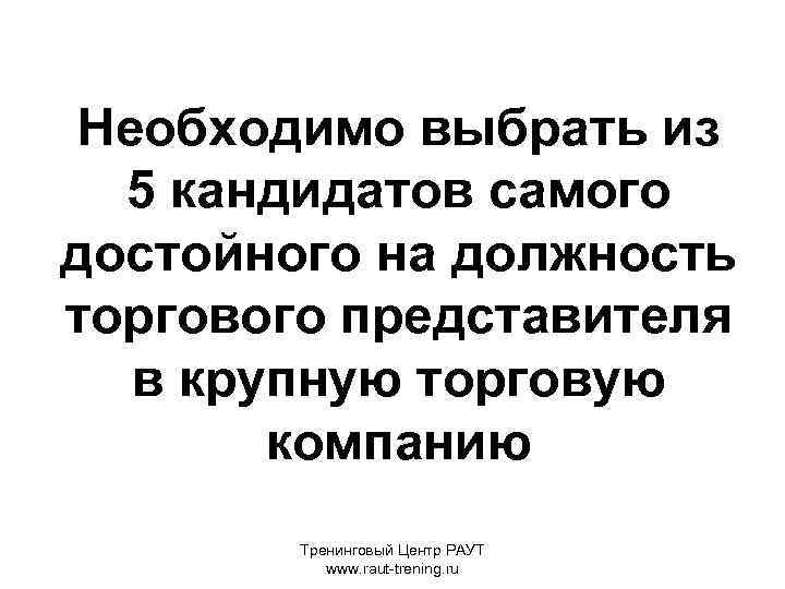 Необходимо выбрать из 5 кандидатов самого достойного на должность торгового представителя в крупную торговую
