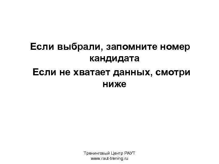 Если выбрали, запомните номер кандидата Если не хватает данных, смотри ниже Тренинговый Центр РАУТ
