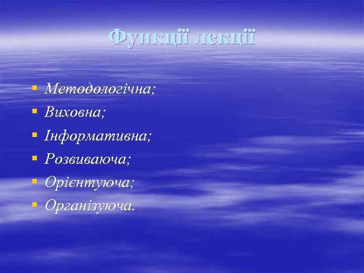 Функції лекції § § § Методологічна; Виховна; Інформативна; Розвиваюча; Орієнтуюча; Організуюча. 