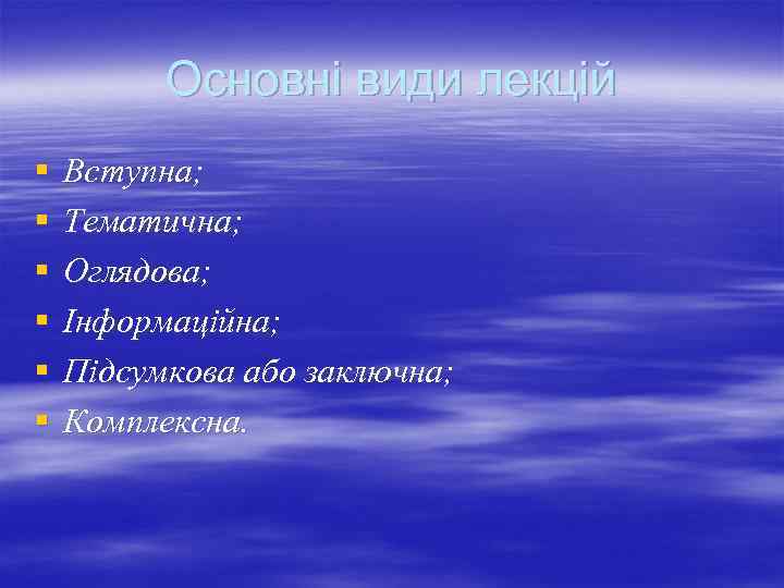 Основні види лекцій § § § Вступна; Тематична; Оглядова; Інформаційна; Підсумкова або заключна; Комплексна.