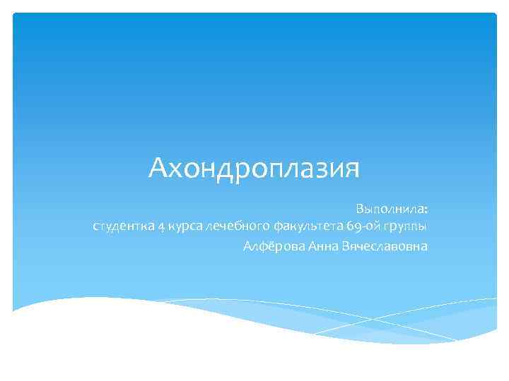 Ахондроплазия Выполнила: студентка 4 курса лечебного факультета 69 -ой группы Алфёрова Анна Вячеславовна 