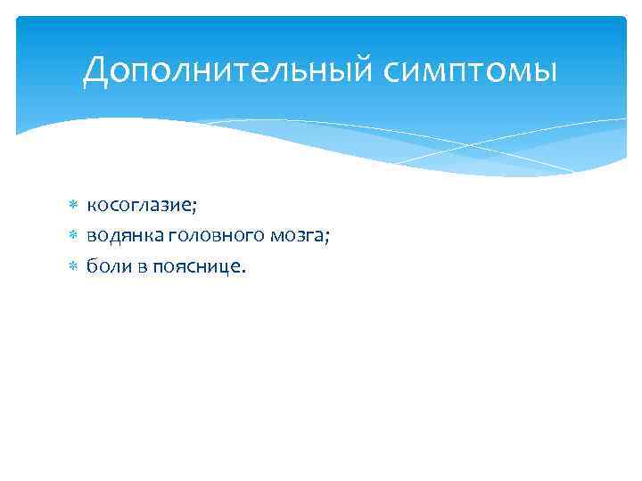 Дополнительный симптомы косоглазие; водянка головного мозга; боли в пояснице. 