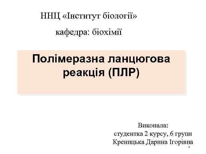 ННЦ «Інститут біології» кафедра: біохімії Полімеразна ланцюгова реакція (ПЛР) Виконала: студентка 2 курсу, 6