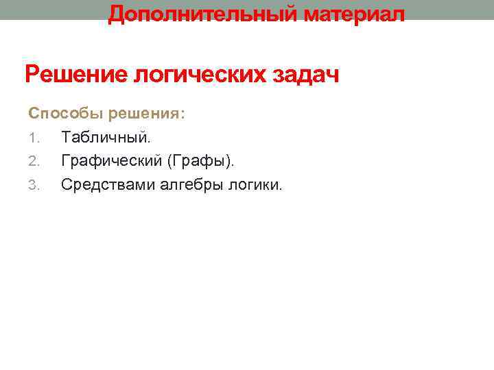 Дополнительный материал Решение логических задач Способы решения: 1. Табличный. 2. Графический (Графы). 3. Средствами