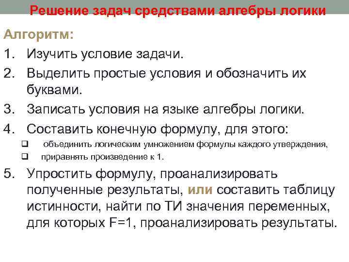 Решение задач средствами алгебры логики Алгоритм: 1. Изучить условие задачи. 2. Выделить простые условия