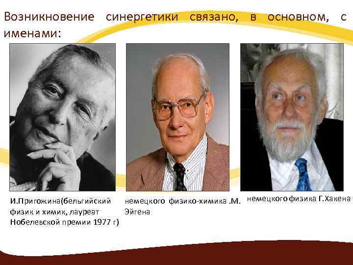 Возникновение синергетики связано, в основном, с именами: И. Пригожина(бельгийский немецкого физико-химика. М. немецкого физика