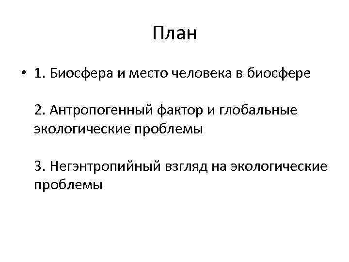 План • 1. Биосфера и место человека в биосфере 2. Антропогенный фактор и глобальные