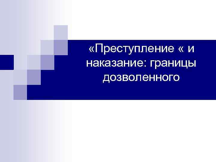  «Преступление « и наказание: границы дозволенного 