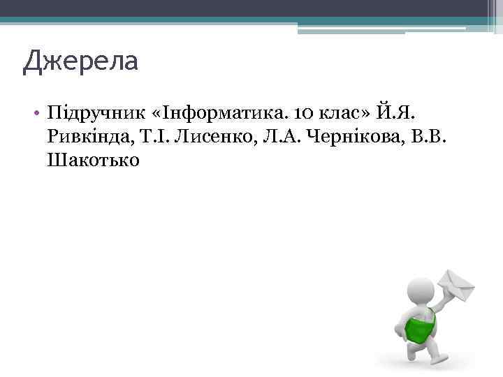 Джерела • Підручник «Інформатика. 10 клас» Й. Я. Ривкінда, Т. І. Лисенко, Л. А.