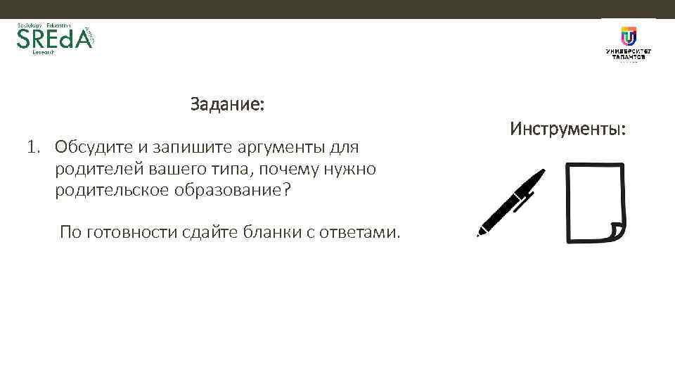 Задание: 1. Обсудите и запишите аргументы для родителей вашего типа, почему нужно родительское образование?