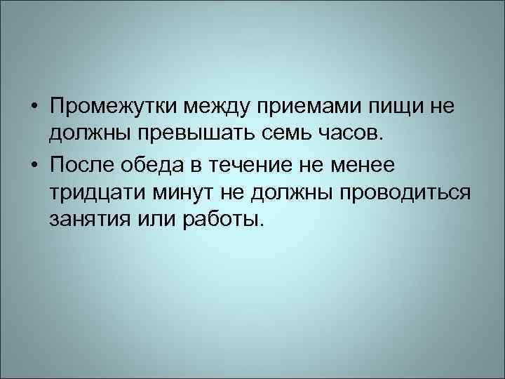  • Промежутки между приемами пищи не должны превышать семь часов. • После обеда