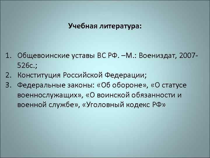 Учебная литература: 1. Общевоинские уставы ВС РФ. –М. : Воениздат, 2007526 с. ; 2.