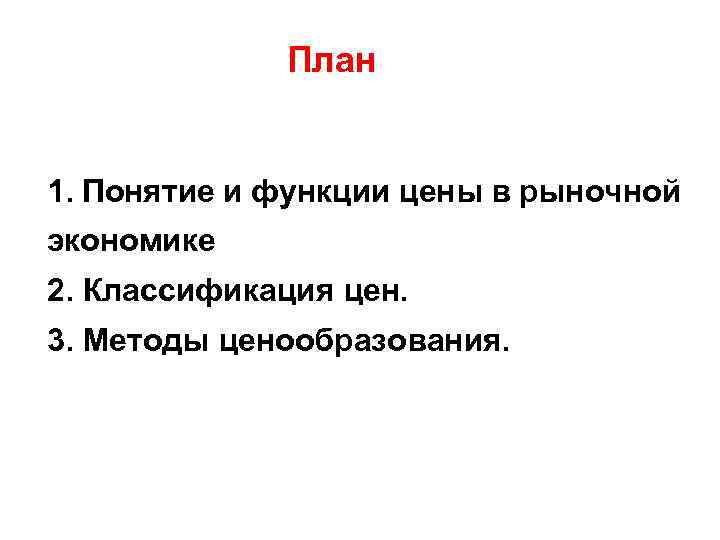 План 1. Понятие и функции цены в рыночной экономике 2. Классификация цен. 3. Методы