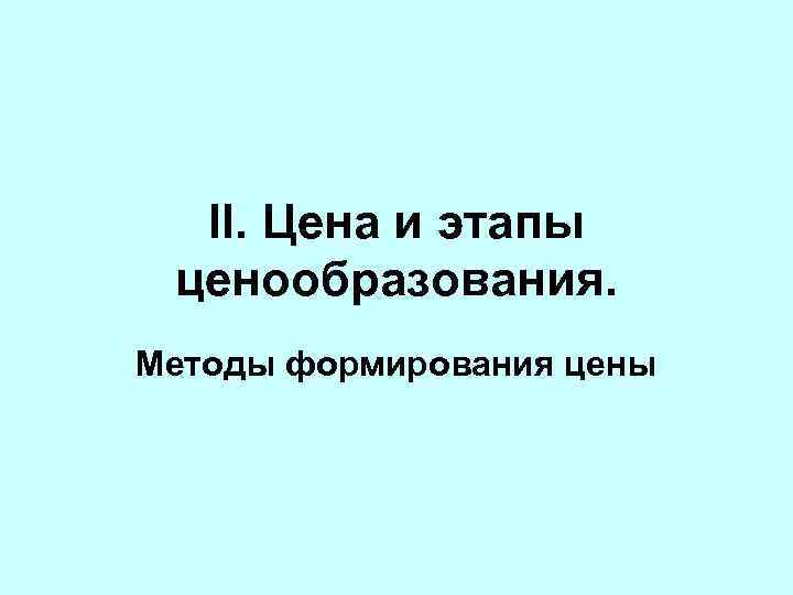 II. Цена и этапы ценообразования. Методы формирования цены 