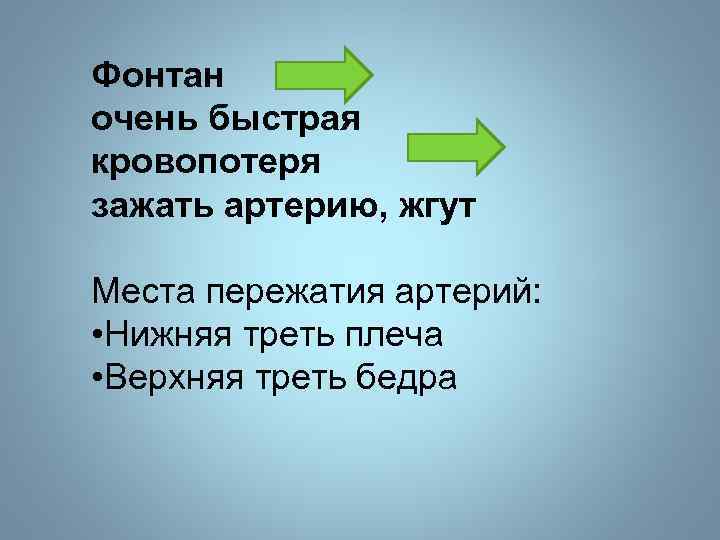 Фонтан очень быстрая кровопотеря зажать артерию, жгут Места пережатия артерий: • Нижняя треть плеча