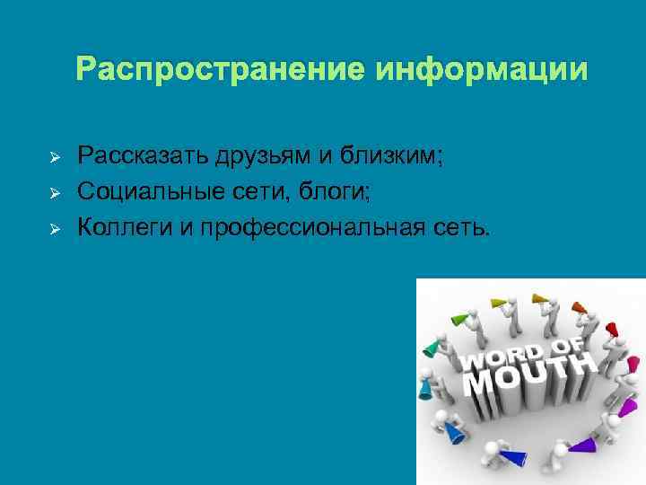 Распространение информации Ø Ø Ø Рассказать друзьям и близким; Социальные сети, блоги; Коллеги и