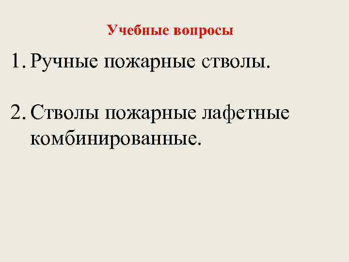 Учебные вопросы 1. Ручные пожарные стволы. 2. Стволы пожарные лафетные комбинированные. 