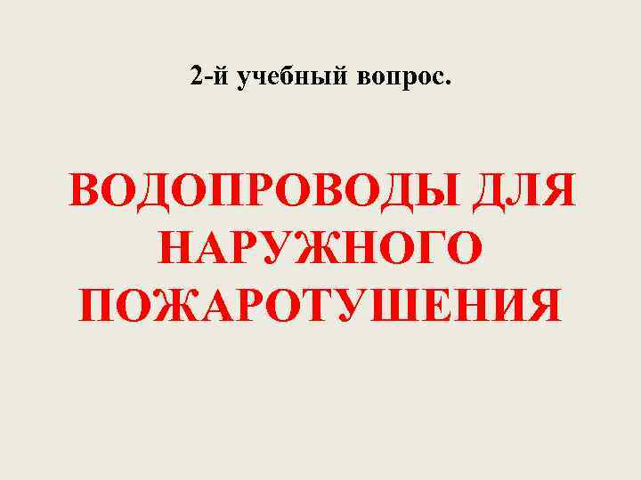 2 й учебный вопрос. ВОДОПРОВОДЫ ДЛЯ НАРУЖНОГО ПОЖАРОТУШЕНИЯ 