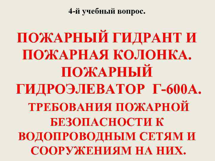 4 й учебный вопрос. ПОЖАРНЫЙ ГИДРАНТ И ПОЖАРНАЯ КОЛОНКА. ПОЖАРНЫЙ ГИДРОЭЛЕВАТОР Г 600 А.