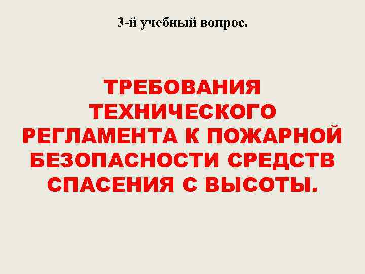3 -й учебный вопрос. ТРЕБОВАНИЯ ТЕХНИЧЕСКОГО РЕГЛАМЕНТА К ПОЖАРНОЙ БЕЗОПАСНОСТИ СРЕДСТВ СПАСЕНИЯ С ВЫСОТЫ.