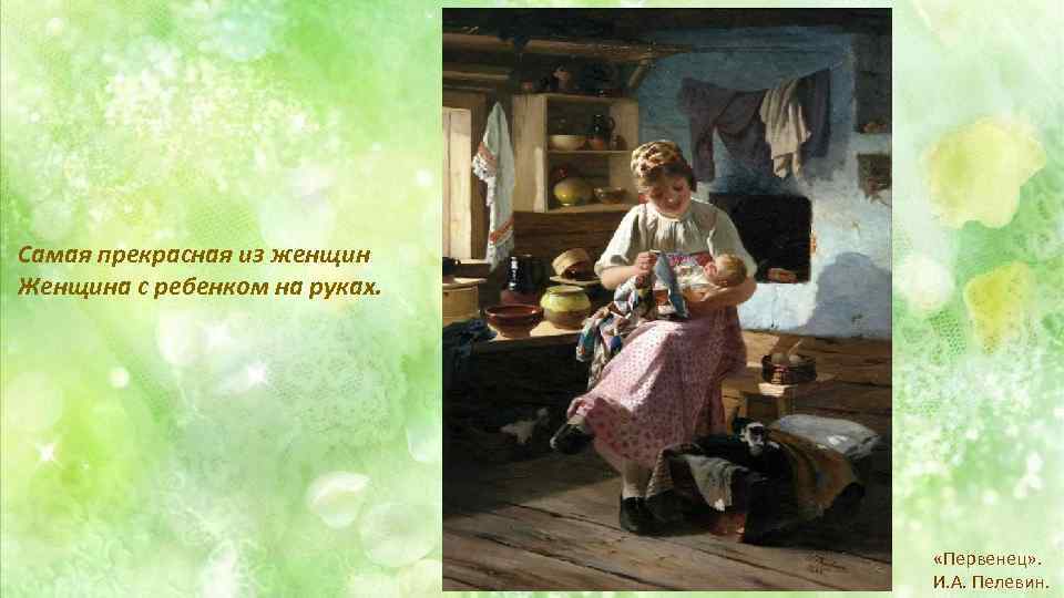 Самая прекрасная из женщин Женщина с ребенком на руках. «Первенец» . И. А. Пелевин.