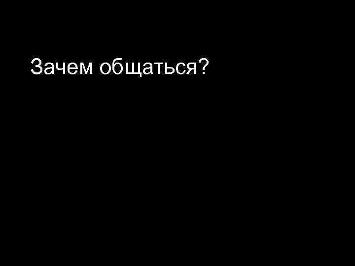 Зачем общаться? 