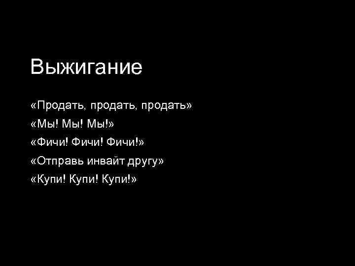 Выжигание «Продать, продать» «Мы! Мы!» «Фичи!» «Отправь инвайт другу» «Купи!» 