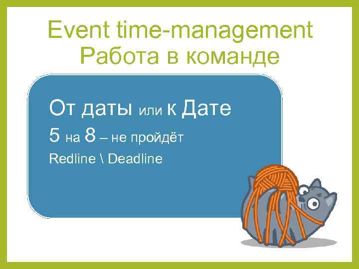 Event time-management Работа в команде От даты или к Дате 5 на 8 –