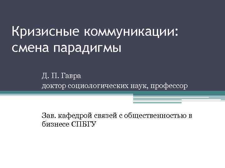 Кризисные коммуникации: смена парадигмы Д. П. Гавра доктор социологических наук, профессор Зав. кафедрой связей