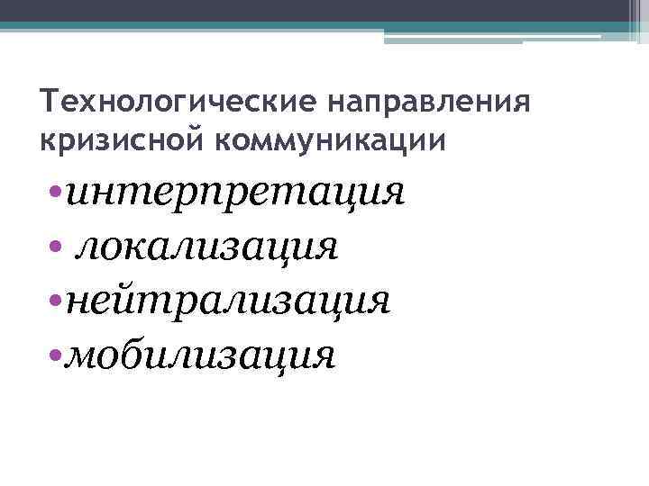 Технологические направления кризисной коммуникации • интерпретация • локализация • нейтрализация • мобилизация 