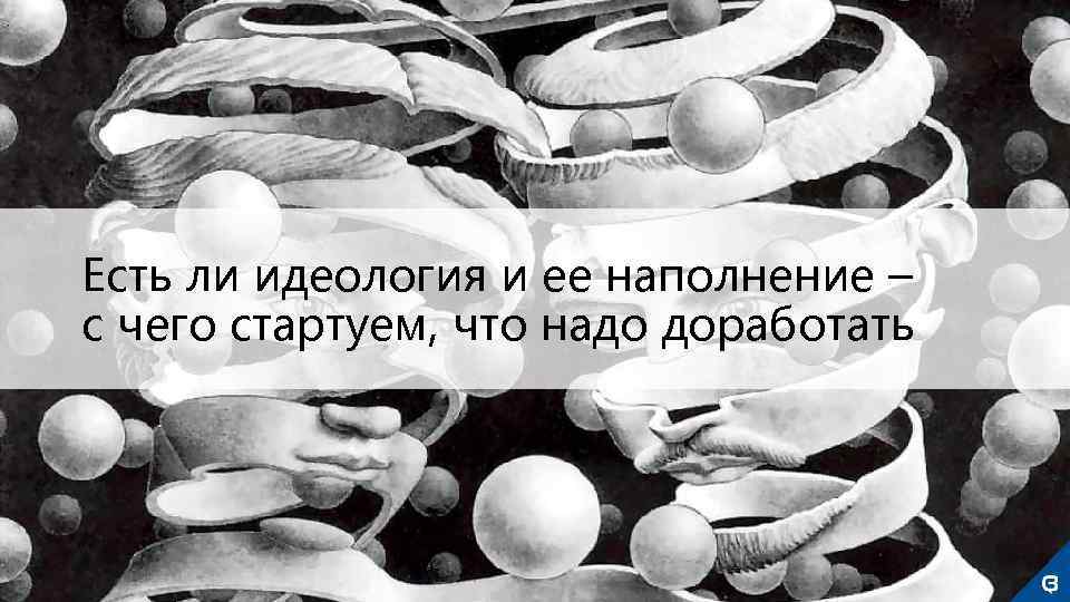 Есть ли идеология и ее наполнение – с чего стартуем, что надо доработать 
