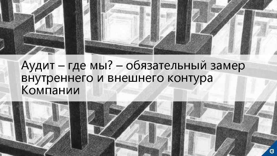 Аудит – где мы? – обязательный замер внутреннего и внешнего контура Компании 