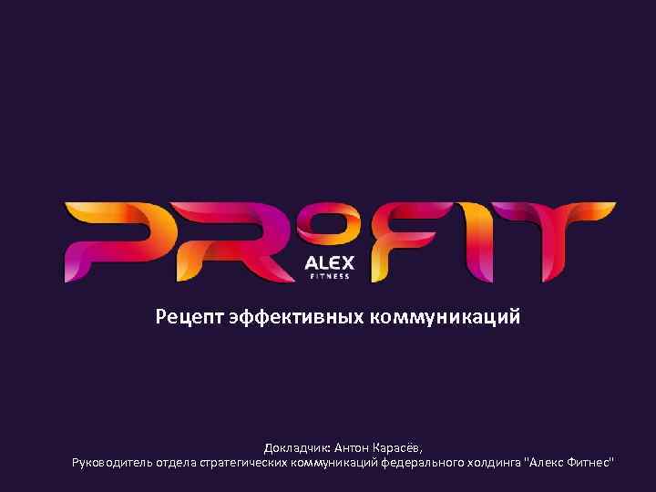 Рецепт эффективных коммуникаций Докладчик: Антон Карасёв, Руководитель отдела стратегических коммуникаций федерального холдинга 