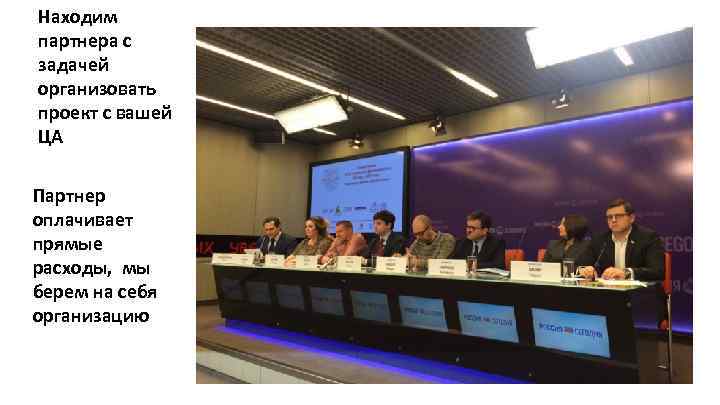 Находим партнера с задачей организовать проект с вашей ЦА Партнер оплачивает прямые расходы, мы