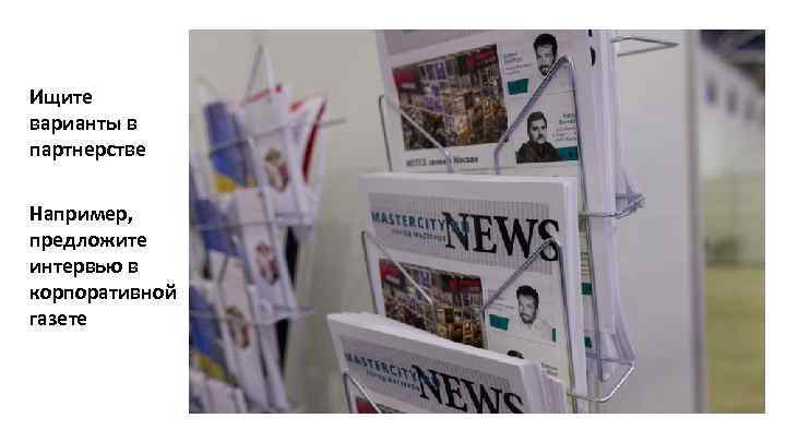 Ищите варианты в партнерстве Например, предложите интервью в корпоративной газете 