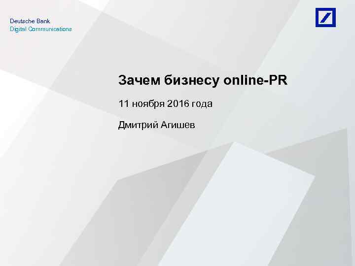 Deutsche Bank Digital Communications Зачем бизнесу online-PR 11 ноября 2016 года Дмитрий Агишев 