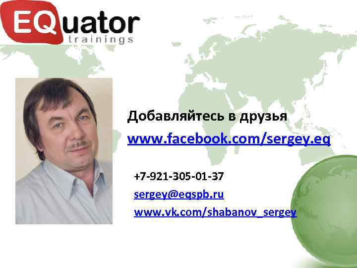 Добавляйтесь в друзья www. facebook. com/sergey. eq +7 -921 -305 -01 -37 sergey@eqspb. ru