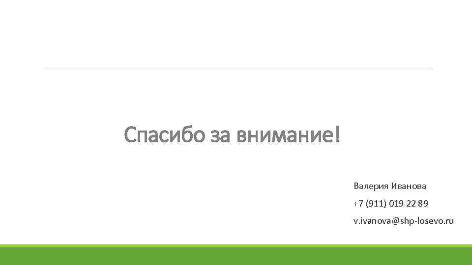 Спасибо за внимание! Валерия Иванова +7 (911) 019 22 89 v. ivanova@shp-losevo. ru 