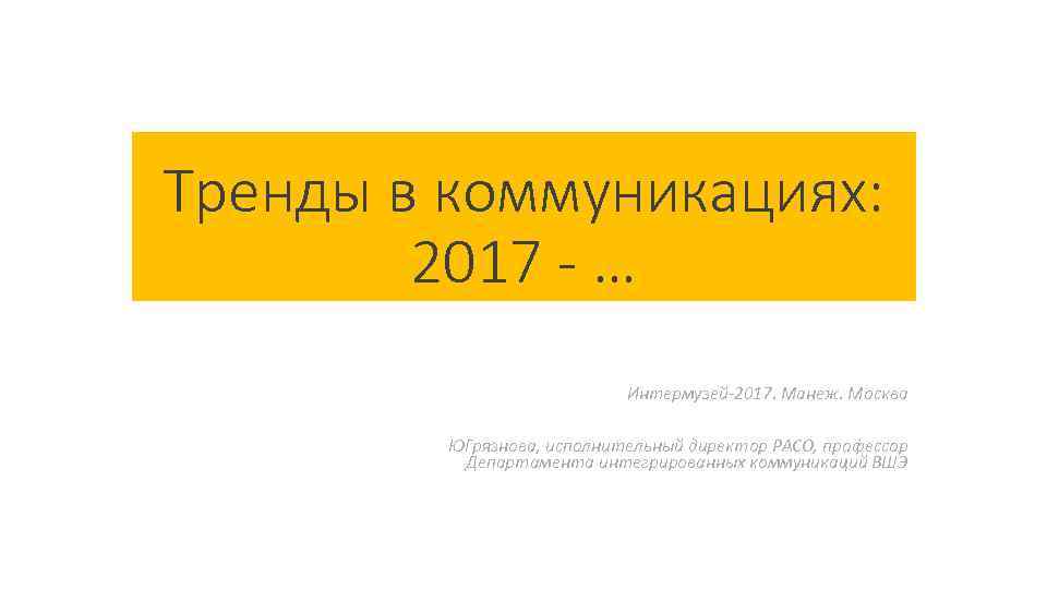 Тренды в коммуникациях: 2017 - … Интермузей-2017. Манеж. Москва ЮГрязнова, исполнительный директор РАСО, профессор