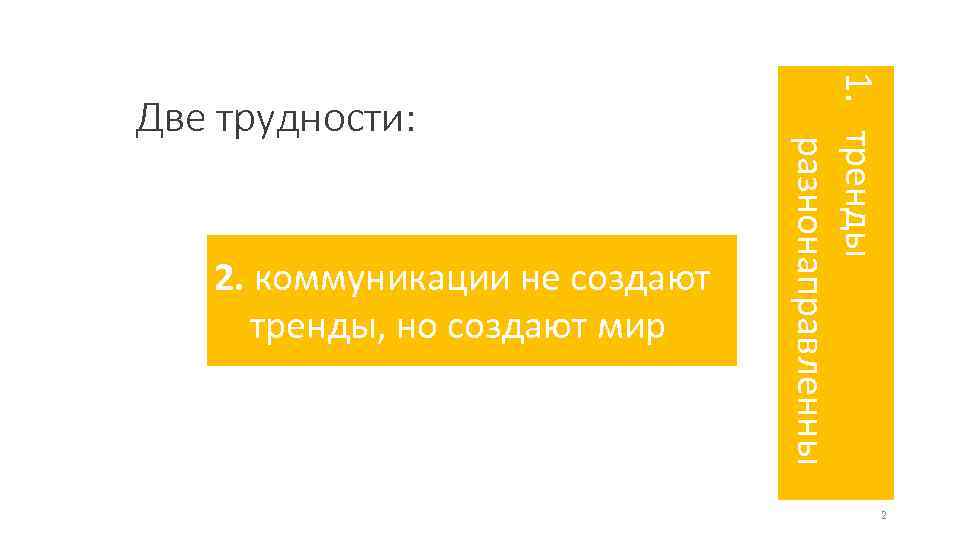 2. коммуникации не создают тренды, но создают мир 1. тренды разнонаправленны Две трудности: 2