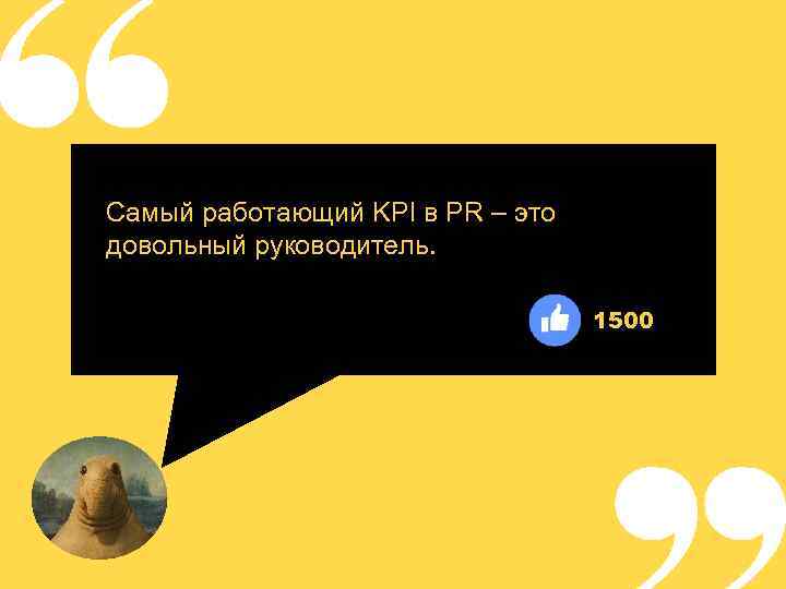 Самый работающий KPI в PR – это довольный руководитель. 1500 
